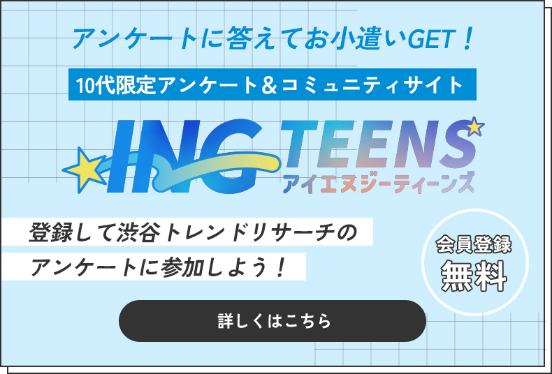 10代限定アンケート＆コミュニティサイト INGteens 詳しくはこちら